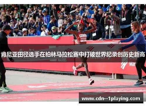 肯尼亚田径选手在柏林马拉松赛中打破世界纪录创历史新高 肯尼亚田径选手在柏林马拉松赛中打破世界纪录创历史新高