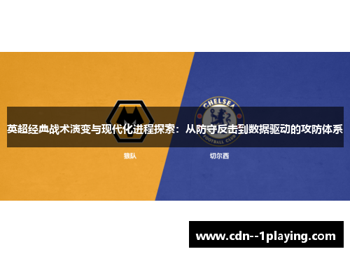 英超经典战术演变与现代化进程探索:从防守反击到数据驱动的攻防体系 英超经典战术演变与现代化进程探索:从防守反击到数据驱动的攻防体系