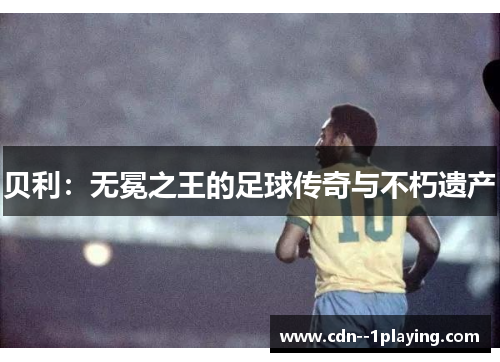 贝利：无冕之王的足球传奇与不朽遗产