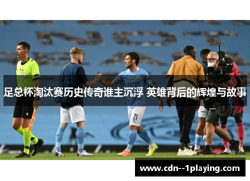 足总杯淘汰赛历史传奇谁主沉浮 英雄背后的辉煌与故事