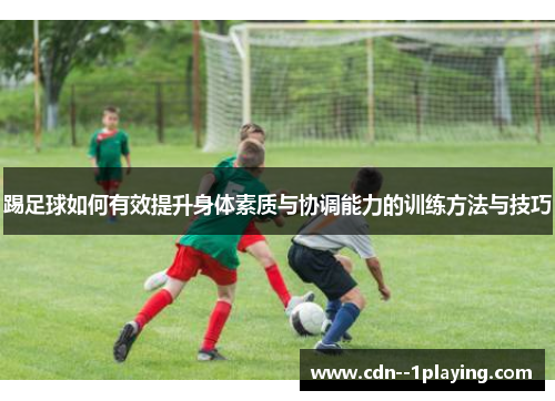 踢足球如何有效提升身体素质与协调能力的训练方法与技巧 踢足球如何有效提升身体素质与协调能力的训练方法与技巧