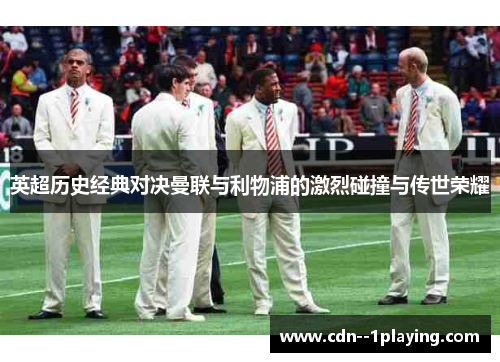 英超历史经典对决曼联与利物浦的激烈碰撞与传世荣耀