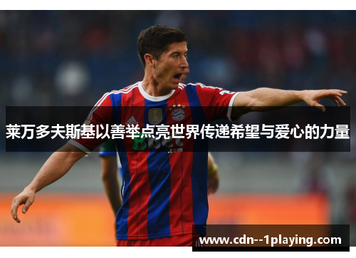 莱万多夫斯基以善举点亮世界传递希望与爱心的力量