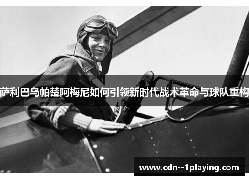 萨利巴乌帕楚阿梅尼如何引领新时代战术革命与球队重构 萨利巴乌帕楚阿梅尼如何引领新时代战术革命与球队重构