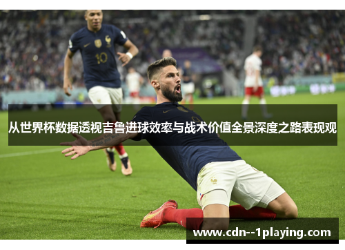 从世界杯数据透视吉鲁进球效率与战术价值全景深度之路表现观