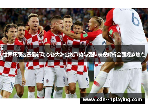 世界杯预选赛最新动态各大洲出线形势与强队表现解析全面观察焦点 世界杯预选赛最新动态各大洲出线形势与强队表现解析全面观察焦点