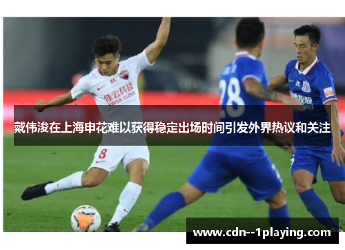 戴伟浚在上海申花难以获得稳定出场时间引发外界热议和关注