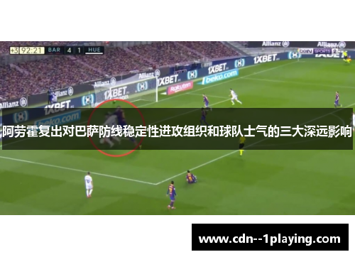 阿劳霍复出对巴萨防线稳定性进攻组织和球队士气的三大深远影响