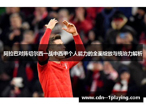 阿拉巴对阵切尔西一战中西甲个人能力的全面绽放与统治力解析