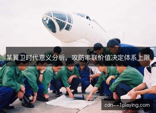 某翼卫时代意义分析，攻防串联价值决定体系上限